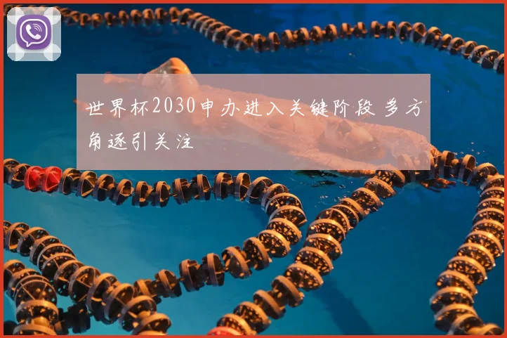 世界杯2030申办进入关键阶段 多方角逐引关注
