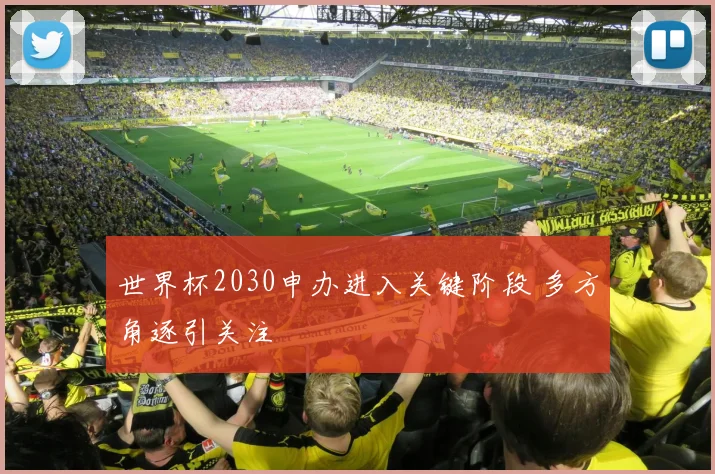 世界杯2030申办进入关键阶段 多方角逐引关注