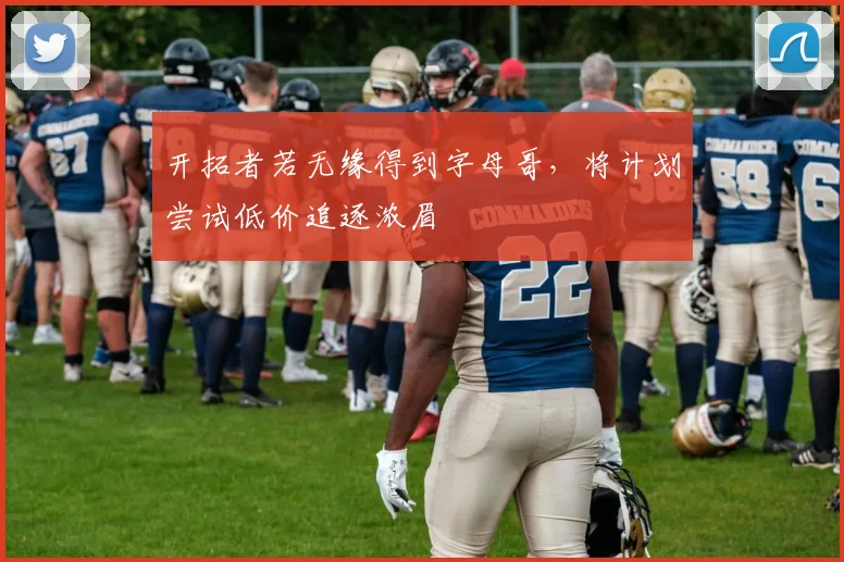 开拓者若无缘得到字母哥,将计划尝试低价追逐浓眉