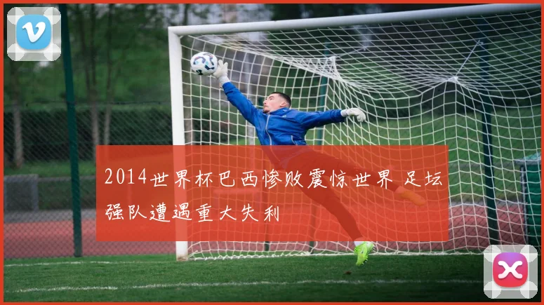 2014世界杯巴西惨败震惊世界 足坛强队遭遇重大失利