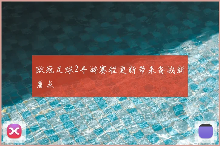 欧冠足球2手游赛程更新带来备战新看点