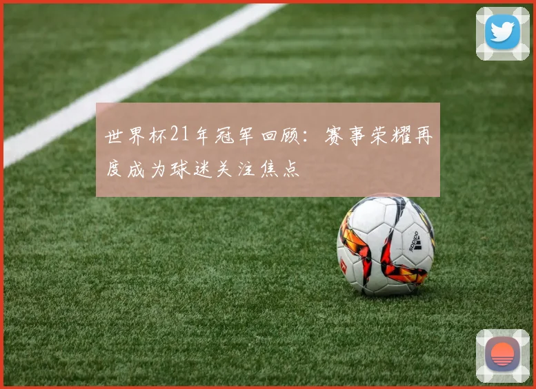 世界杯21年冠军回顾:赛事荣耀再度成为球迷关注焦点